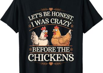 Let’s Be Honest I Was Crazy Before The Chickens T-Shirt