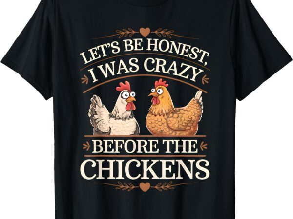 Let’s be honest i was crazy before the chickens t-shirt