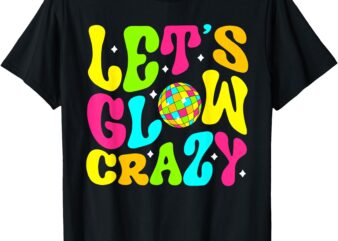 Let’s Crazy Costume Birthday Party Glowing 80s 90s Women Men T-Shirt