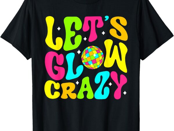 Let’s crazy costume birthday party glowing 80s 90s women men t-shirt