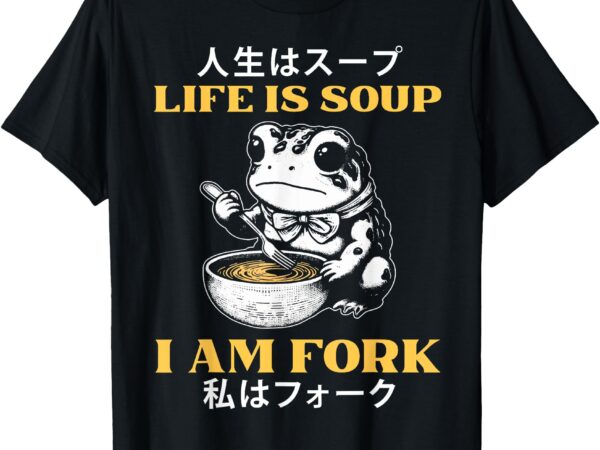 Life is soup i am fork japanese frog t-shirt