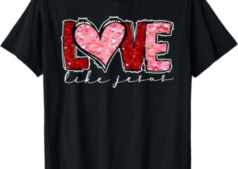 Love Like Jesus Heart Christian Valentine’s Day Men Women T-Shirt