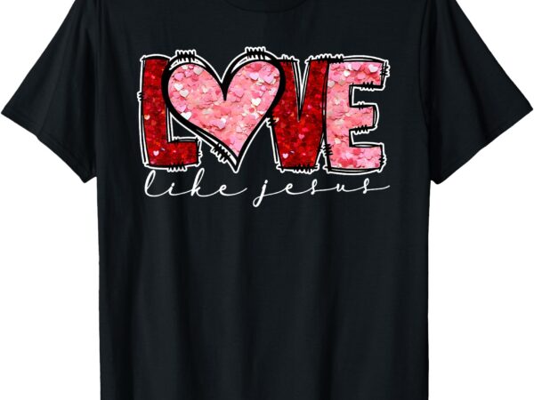 Love like jesus heart christian valentine’s day men women t-shirt