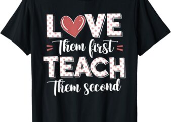 Love Them First Teach Second Teacher T-Shirt