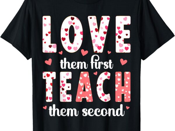 Love them first teach them second cute inspirational teacher t-shirt