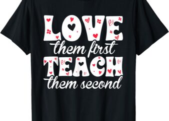 Love Them First, Teach Them Second T-Shirt