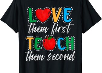 Love Them First Teach Them Second Teacher Appreciation Gifts T-Shirt