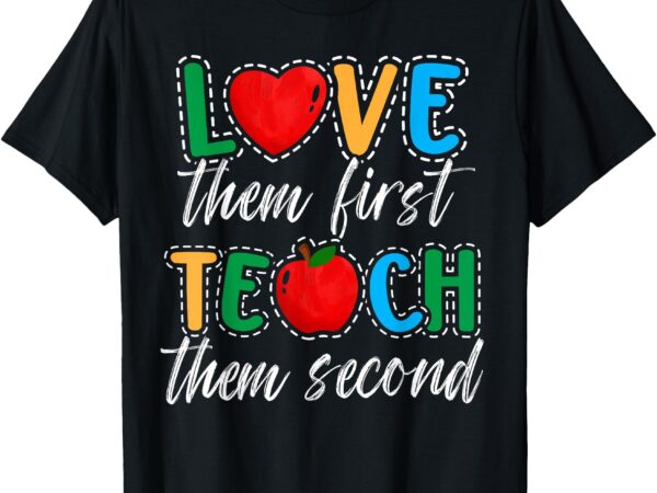 Love them first teach them second teacher appreciation gifts t-shirt