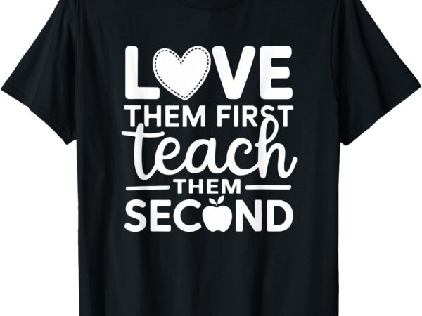 Love them first teach them second teachers valentines day t-shirt