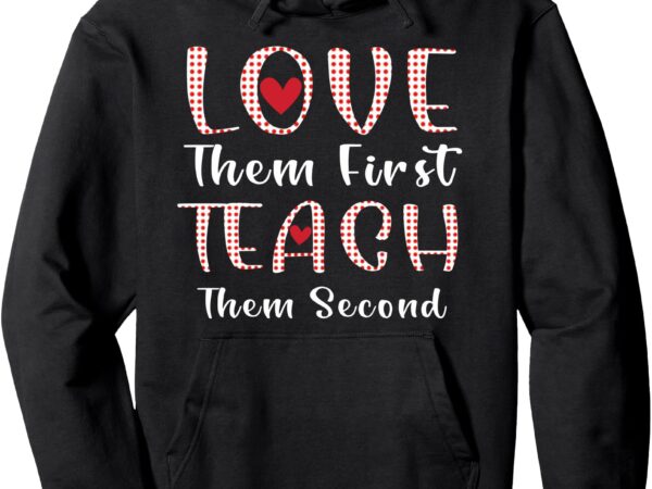 Love them first, teach them second teachers valentines day pullover hoodie t shirt vector graphic