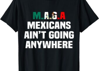 MAGA – MEXICANS AIN’T GOING ANYWHERE T-Shirt