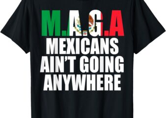 MAGA – MEXICANS AIN’T GOING ANYWHERE T-Shirt