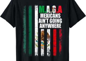 MAGA MEXICANS Ain’t Going Anywhere T-Shirt