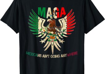 MAGA Mexicans Ain’t Going Anywhere 2025 T-Shirt