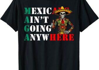 MAGA Mexicans Ain’t Going Anywhere Anti-Deportation Mexican T-Shirt