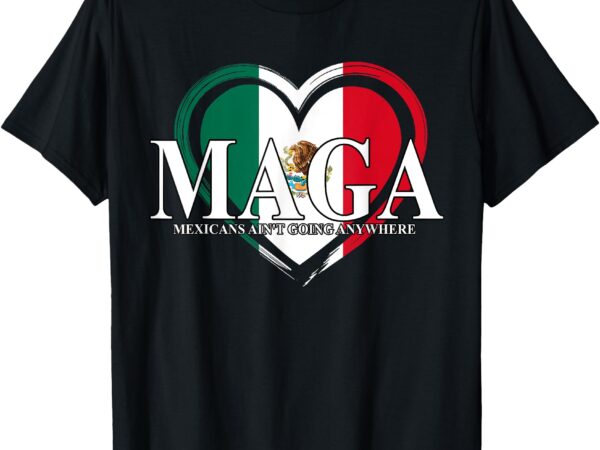 Maga mexicans ain’t going anywhere funny t-shirt