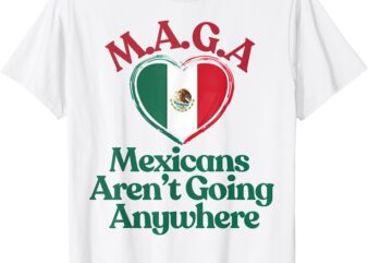 MAGA Mexicans Aren’t Going Anywhere – Mexican Flag Heart T-Shirt