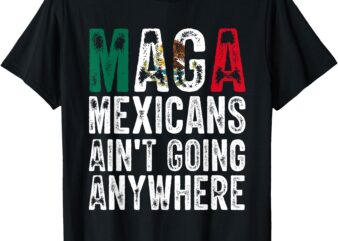 MAGA Shirt MAGA Mexicans Ain’t Going Anywhere T-Shirt