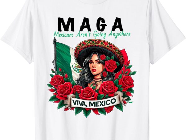 Maga mexicans ain’t going anywhere t-shirt