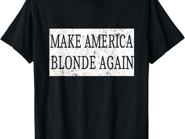 Make america blonde again t-shirt