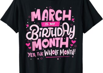 March Is My Birthday Yes The Whole Month Pink Birthday Girls T-Shirt