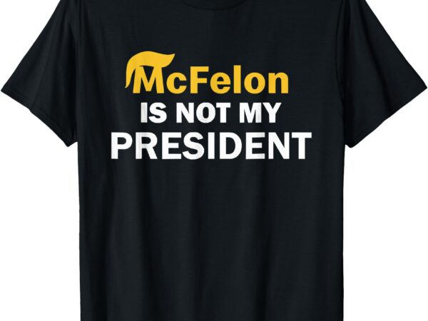 Mcfelon is not my president t-shirt