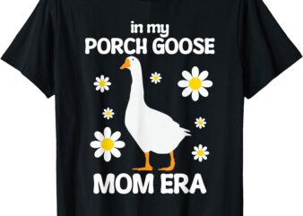 In My Porch Goose Mom Era Silly Goose Men Women T-Shirt