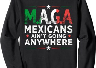 Mexican Ain’t Going Anywhere American Grown with Mexican Sweatshirt