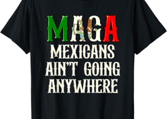 Mexicans Ain’t Going Anywhere Apparels T-Shirt