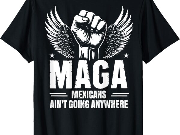 Mexicans ain’t going anywhere eagle mexican pride tee shirts t-shirt