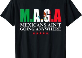 Mexicans Ain’t Going Anywhere Proud Mexicans T-Shirt