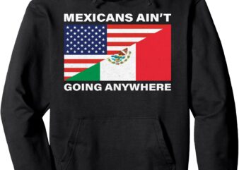 Mexicans Ain’t Going Nowhere Pullover Hoodie