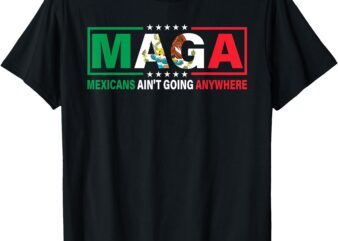 Mexicans Ain’t Going Nowhere T-Shirt