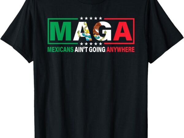 Mexicans ain’t going nowhere t-shirt