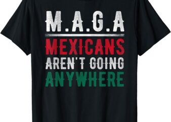 Mexicans Aren’t Going Anywhere Mexico Pride T-Shirt