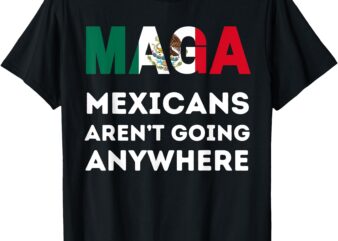 Mexicans Aren’t Going Anywhere Mexico T-Shirt