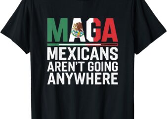 Mexicans Aren’t Going Anywhere T-Shirt