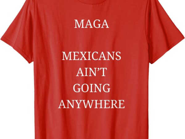 Mexicans aint going anywhere red t-shirt