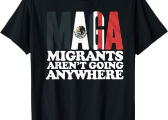 Migrants Aren’t Going Anywhere Mexican Pride T-Shirt