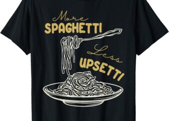 More Spagetti Less Upsetti Funny Foodie Spaghetti T-Shirt