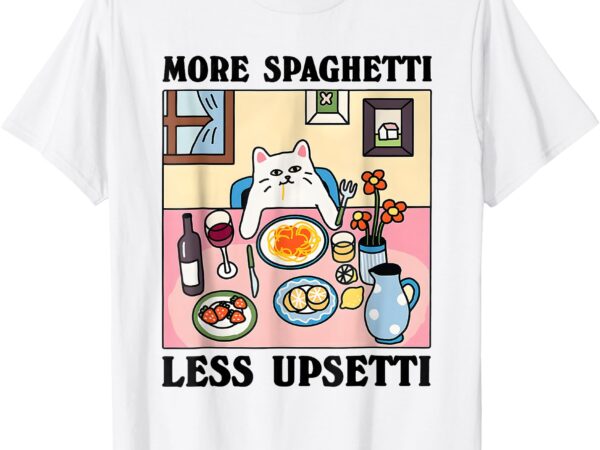 More spaghetti less upsetti cute cat quote t-shirt