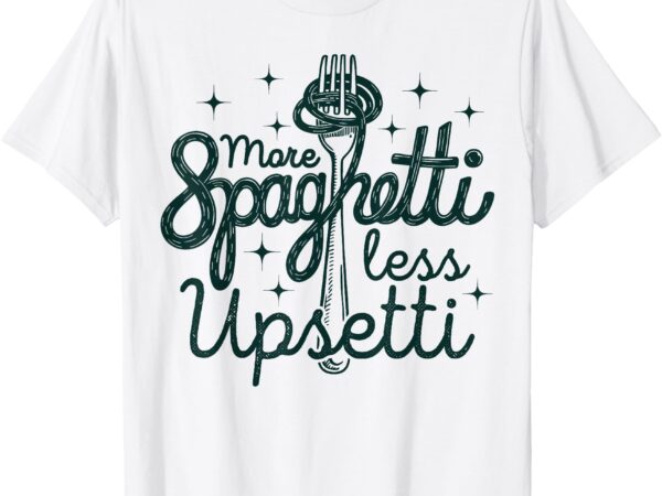 More spaghetti less upsetti men women t-shirt