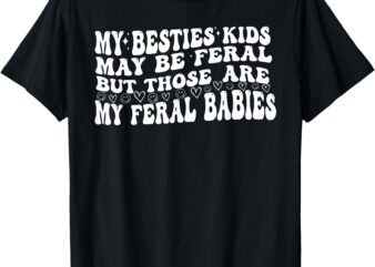 My Besties Kids May Be Feral But Those Are My Feral Babies T-Shirt