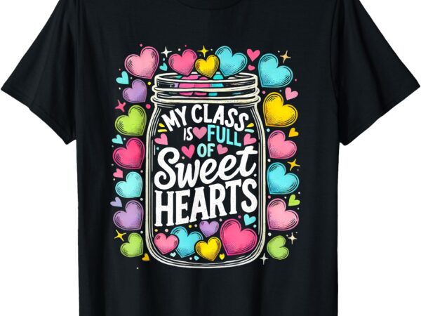 My class is full of sweethearts teacher valentine’s day t-shirt