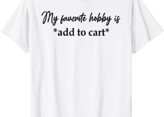 My Favorite Hobby Is Add to Cart Funny Saying Quote Women T-Shirt