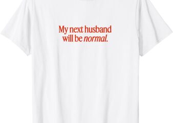 My Next Husband Will Be Normal T-Shirt