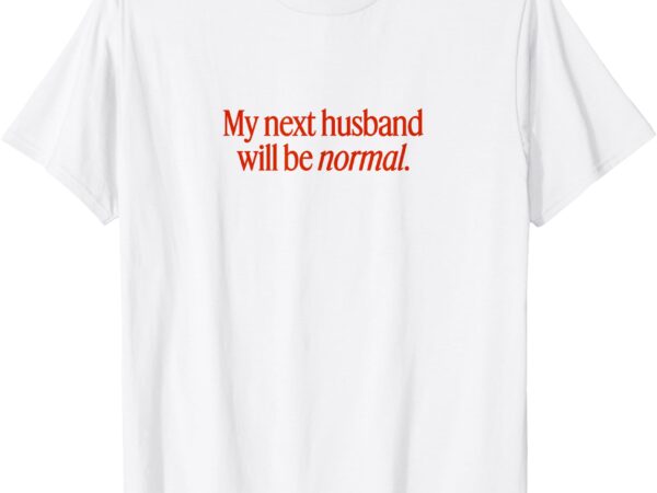 My next husband will be normal t-shirt