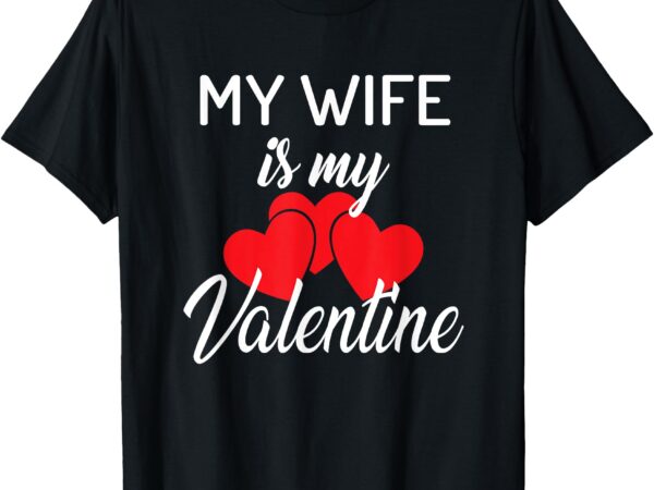 My wife is my valentine husband valentines day t-shirt