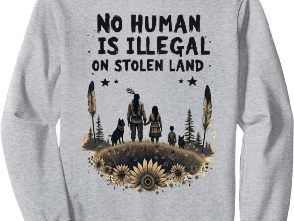 Native americans no one is illegal on stolen land sweatshirt