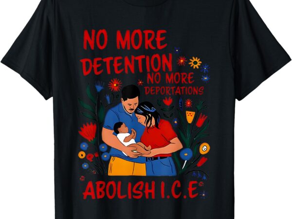 No more detention no more deportations abolishice t-shirt